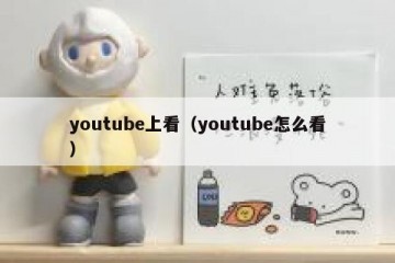 youtube上看（youtube怎么看）