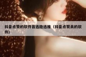 抖音点赞的软件首选隐迅推（抖音点赞员的软件）