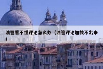 油管看不懂评论怎么办（油管评论加载不出来）