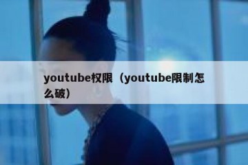 youtube权限（youtube限制怎么破）