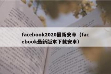 facebook2020最新安卓（facebook最新版本下载安卓）