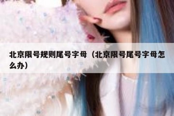 北京限号规则尾号字母（北京限号尾号字母怎么办）