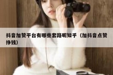 抖音加赞平台有哪些套路呢知乎（加抖音点赞挣钱）