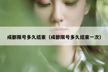 成都限号多久结束（成都限号多久结束一次）