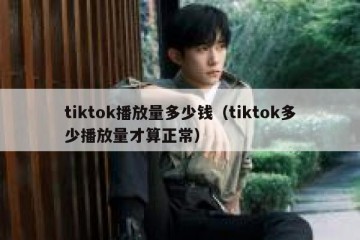 tiktok播放量多少钱（tiktok多少播放量才算正常）