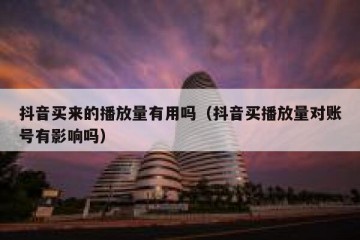 抖音买来的播放量有用吗（抖音买播放量对账号有影响吗）