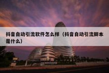 抖音自动引流软件怎么样（抖音自动引流脚本是什么）