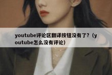 youtube评论区翻译按钮没有了?（youtube怎么没有评论）