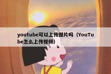 youtube可以上传图片吗（YouTube怎么上传视频）