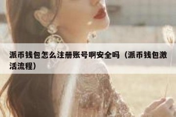 派币钱包怎么注册账号啊安全吗（派币钱包激活流程）