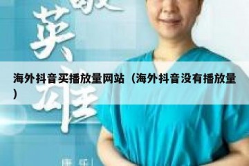 海外抖音买播放量网站（海外抖音没有播放量）