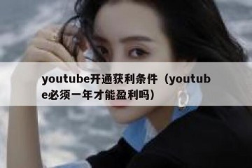 youtube开通获利条件（youtube必须一年才能盈利吗）
