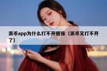 派币app为什么打不开链接（派币又打不开了）