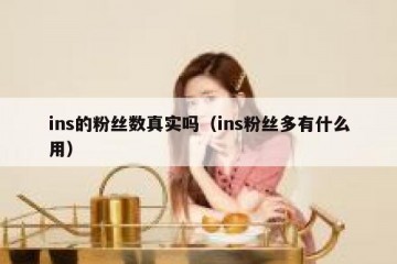 ins的粉丝数真实吗（ins粉丝多有什么用）