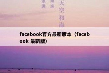 facebook官方最新版本（facebook 最新版）
