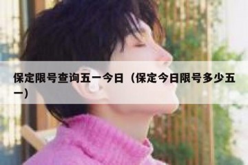 保定限号查询五一今日（保定今日限号多少五一）