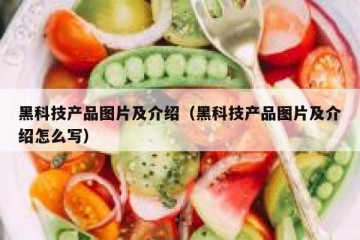 黑科技产品图片及介绍（黑科技产品图片及介绍怎么写）