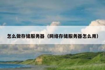 怎么做存储服务器（网络存储服务器怎么用）
