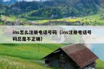 ins怎么注册电话号码（ins注册电话号码总是不正确）