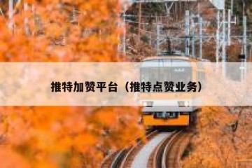 推特加赞平台（推特点赞业务）