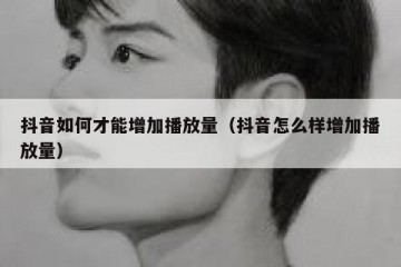 抖音如何才能增加播放量（抖音怎么样增加播放量）