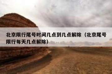 北京限行尾号时间几点到几点解除（北京尾号限行每天几点解除）