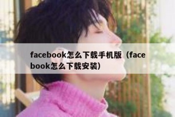 facebook怎么下载手机版（facebook怎么下载安装）