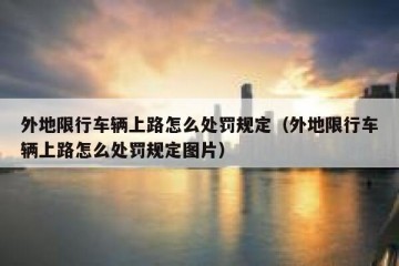 外地限行车辆上路怎么处罚规定（外地限行车辆上路怎么处罚规定图片）
