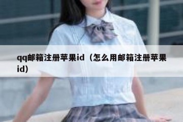 qq邮箱注册苹果id（怎么用邮箱注册苹果id）