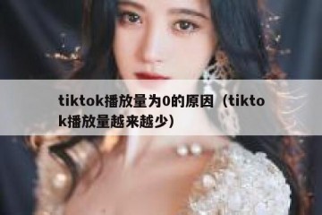 tiktok播放量为0的原因（tiktok播放量越来越少）