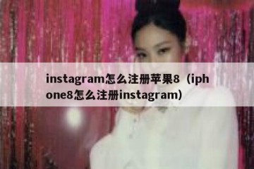 instagram怎么注册苹果8（iphone8怎么注册instagram）