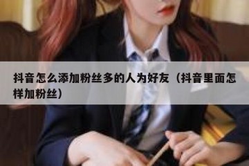 抖音怎么添加粉丝多的人为好友（抖音里面怎样加粉丝）