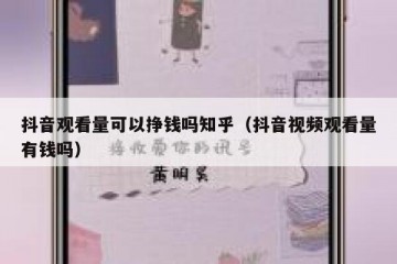 抖音观看量可以挣钱吗知乎（抖音视频观看量有钱吗）
