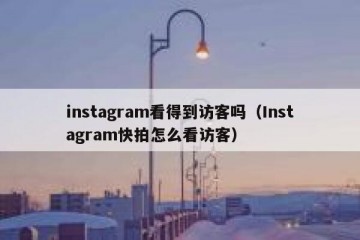 instagram看得到访客吗（Instagram快拍怎么看访客）