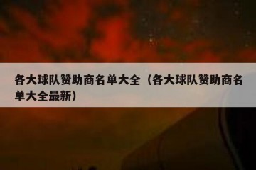 各大球队赞助商名单大全（各大球队赞助商名单大全最新）