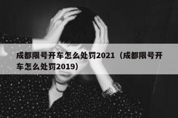 成都限号开车怎么处罚2021（成都限号开车怎么处罚2019）