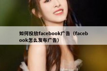 如何投放facebook广告（facebook怎么发布广告）