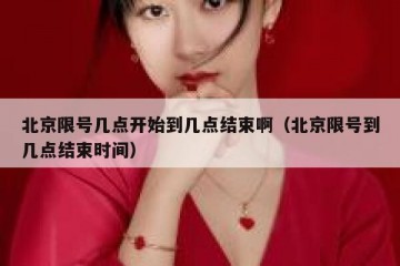 北京限号几点开始到几点结束啊（北京限号到几点结束时间）