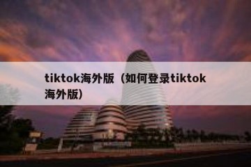 tiktok海外版（如何登录tiktok海外版）