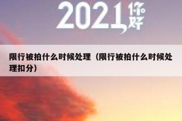限行被拍什么时候处理（限行被拍什么时候处理扣分）