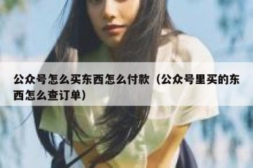 公众号怎么买东西怎么付款（公众号里买的东西怎么查订单）