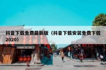 抖音下载免费最新版（抖音下载安装免费下载2020）