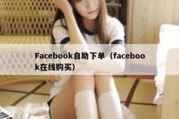 Facebook自助下单（facebook在线购买）