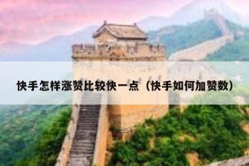 快手怎样涨赞比较快一点（快手如何加赞数）