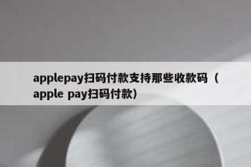 applepay扫码付款支持那些收款码（apple pay扫码付款）
