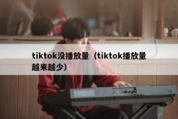 tiktok没播放量（tiktok播放量越来越少）