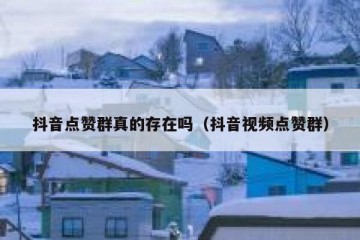 抖音点赞群真的存在吗（抖音视频点赞群）
