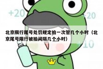 北京限行尾号处罚规定拍一次管几个小时（北京尾号限行被拍间隔几个小时）