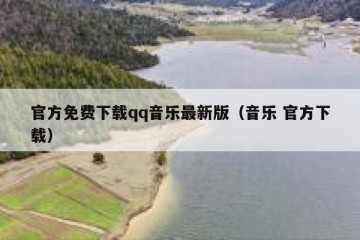 官方免费下载qq音乐最新版（音乐 官方下载）