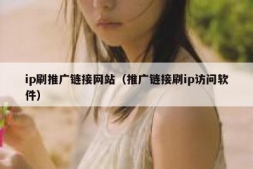 ip刷推广链接网站（推广链接刷ip访问软件）